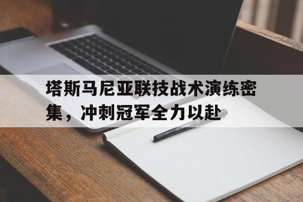 华体会地址-包含塔斯马尼亚联技战术演练密集，冲刺冠军全力以赴的词条