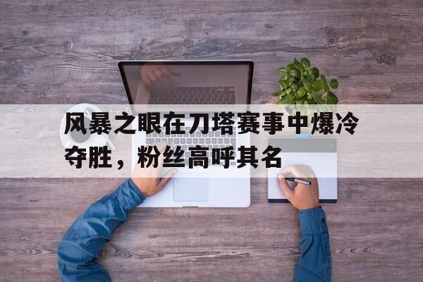 华体会官网登录网址-风暴之眼在刀塔赛事中爆冷夺胜，粉丝高呼其名的简单介绍
